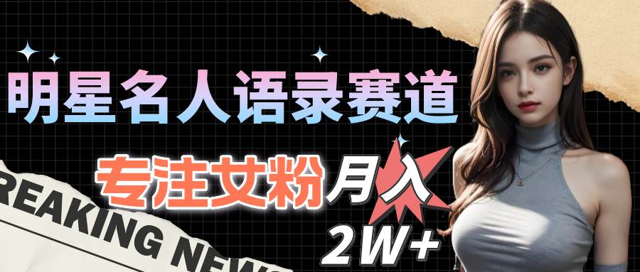 明星名人语录赛道全新升级玩法，专注女粉，月入2W＋（教程+1303G素材）-悠闲副业网