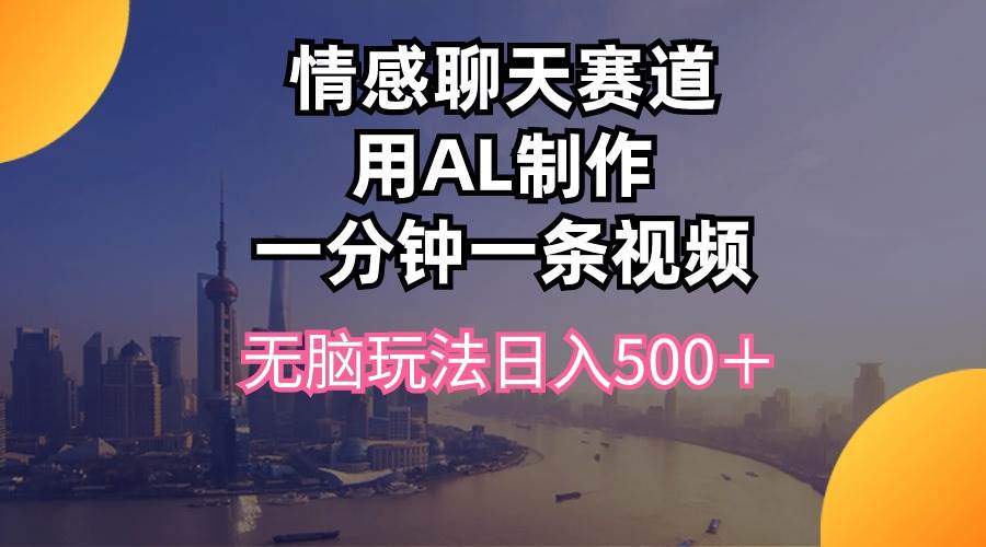 情感聊天赛道用al制作一分钟一条视频无脑玩法日入500＋-悠闲副业网