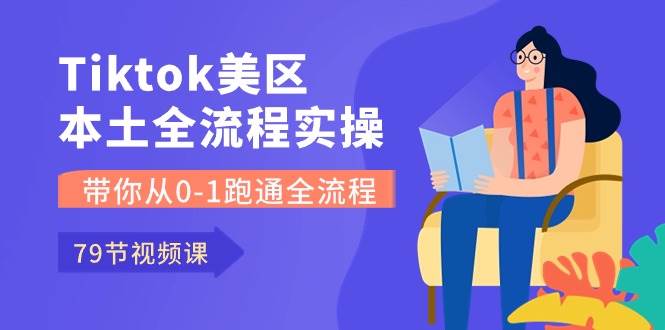 Tiktok-美区本土全流程实操课，带你从0-1跑通全流程（79节课）-悠闲副业网