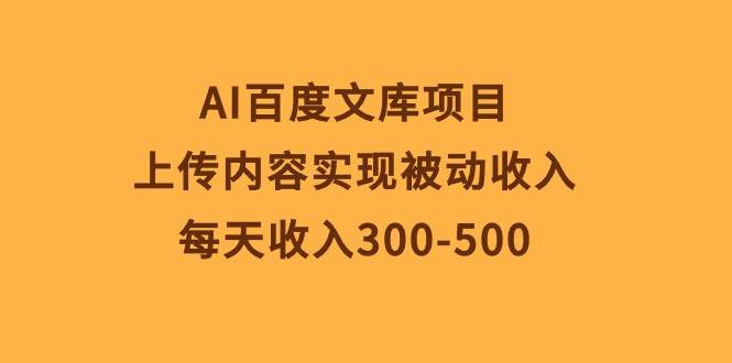 AI百度文库项目，上传内容实现被动收入，每天收入300-500-悠闲副业网
