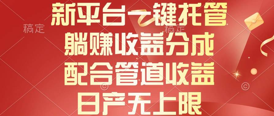 新平台一键托管，躺赚收益分成，配合管道收益，日产无上限-悠闲副业网