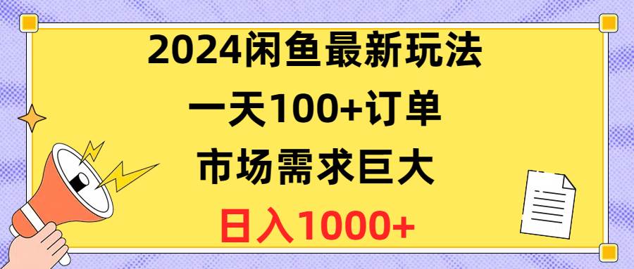 2024闲鱼最新玩法，一天100+订单，市场需求巨大，日入1400+-悠闲副业网