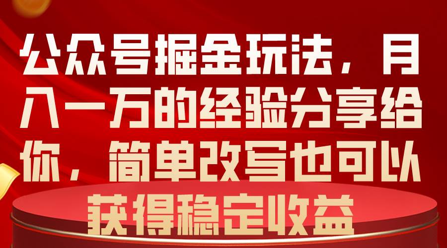 公众号掘金玩法，月入一万的经验分享给你，简单改写也可以获得稳定收益-悠闲副业网