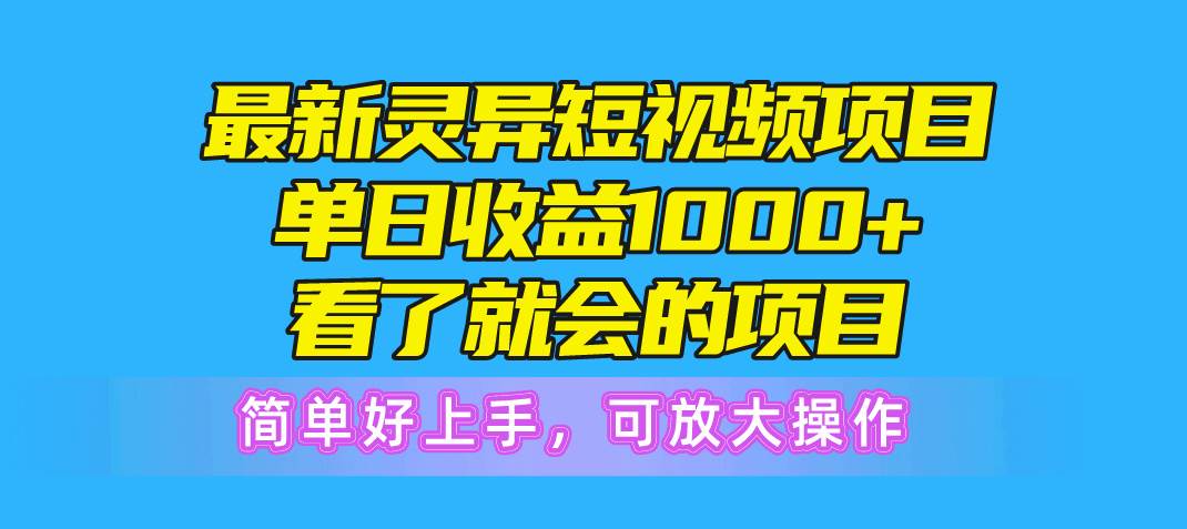 最新灵异短视频项目，单日收益1000+看了就会的项目，简单好上手可放大操作-悠闲副业网