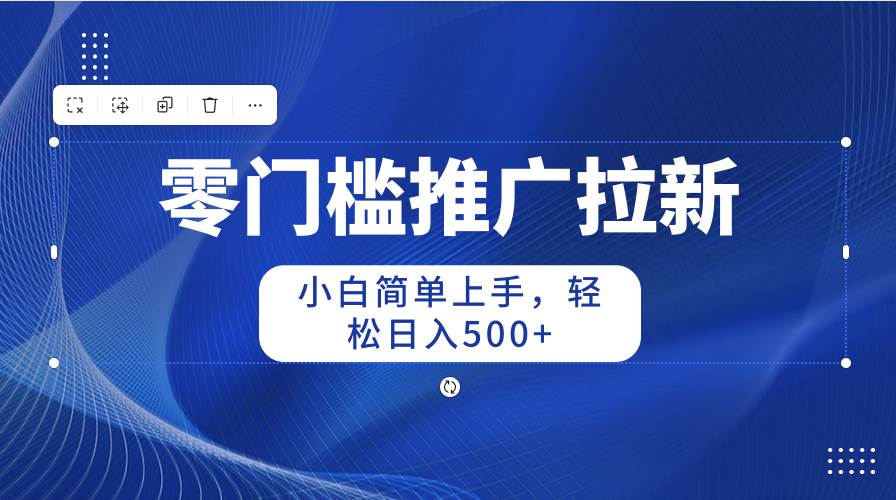 零门槛推广拉新，小白简单上手，轻松日入500+-悠闲副业网