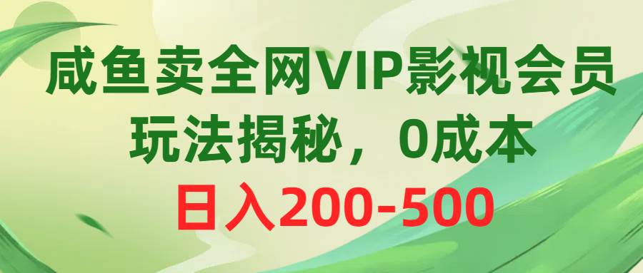 咸鱼卖全网VIP影视会员，玩法揭秘，0成本日入200-500-悠闲副业网