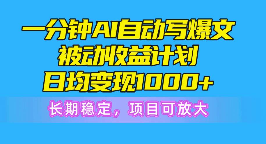 一分钟AI爆文被动收益计划，日均变现1000+，长期稳定，项目可放大-悠闲副业网