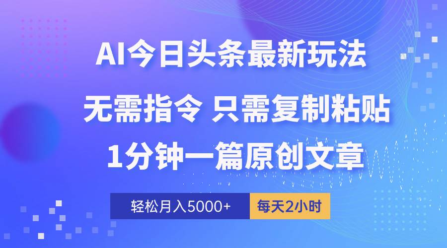 AI头条最新玩法 1分钟一篇 100%过原创 无脑复制粘贴 轻松月入5000+ 每…-悠闲副业网