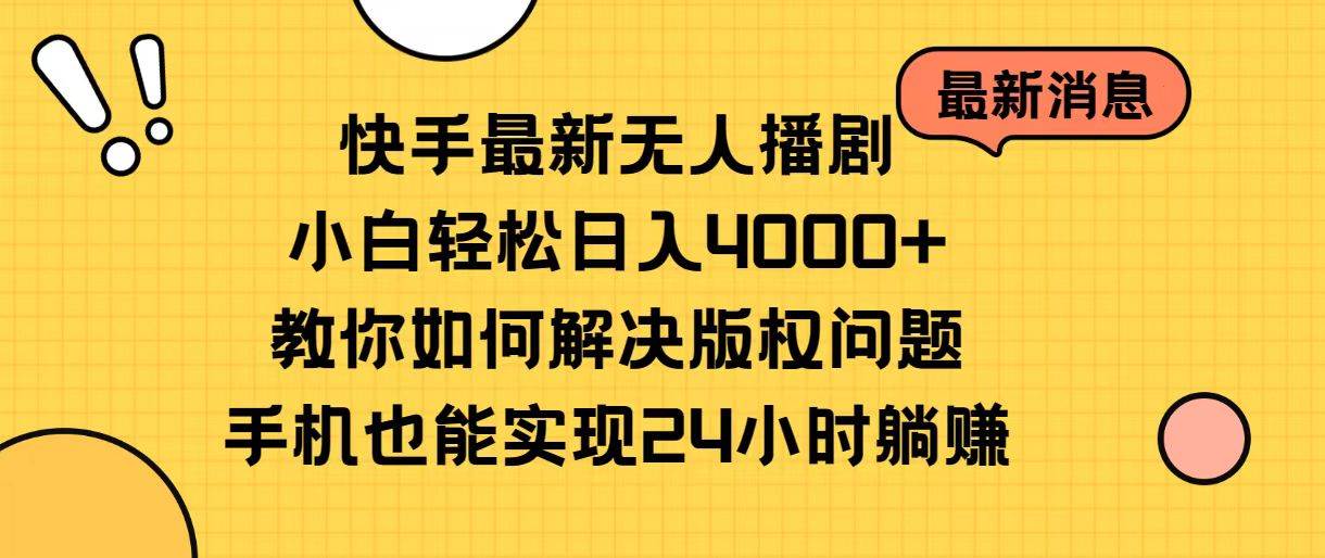 快手最新无人播剧，小白轻松日入4000+教你如何解决版权问题，手机也能…-悠闲副业网