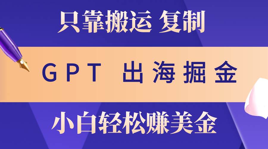 出海掘金搬运，赚老外美金，月入3w+，仅需GPT粘贴复制，小白也能玩转-悠闲副业网