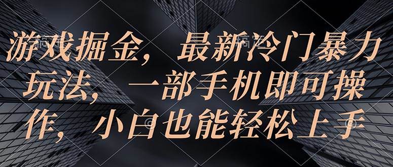 游戏掘金，最新冷门暴力玩法，一部手机即可操作，小白也能轻松上手-悠闲副业网