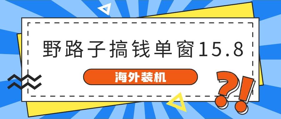 海外装机，野路子搞钱，单窗口15.8，已变现10000+-悠闲副业网