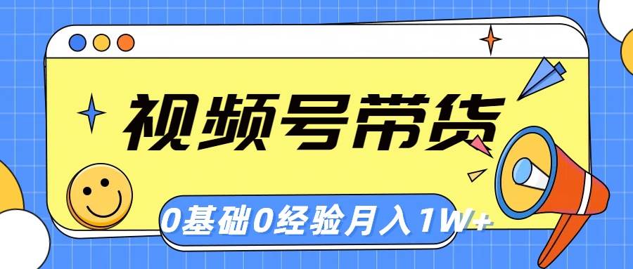 视频号轻创业带货，零基础，零经验，月入1w+-悠闲副业网
