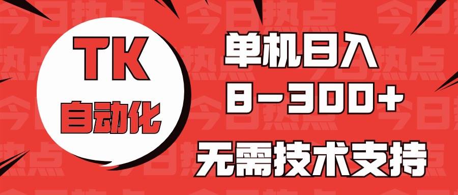 海外手机版TK自动化，单机收益8~300+，无需技术支持，新手小白均可操作-悠闲副业网