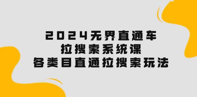 2024无界直通车·拉搜索系统课：各类目直通车 拉搜索玩法！-悠闲副业网