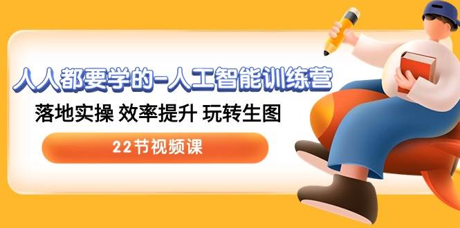 人人都要学的-人工智能训练营，落地实操 效率提升 玩转生图 (22节视频课)-悠闲副业网