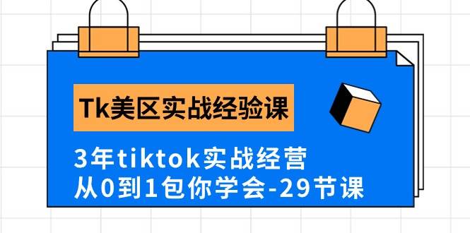 Tk美区实战经验课程分享，3年tiktok实战经营，从0到1包你学会（29节课）-悠闲副业网