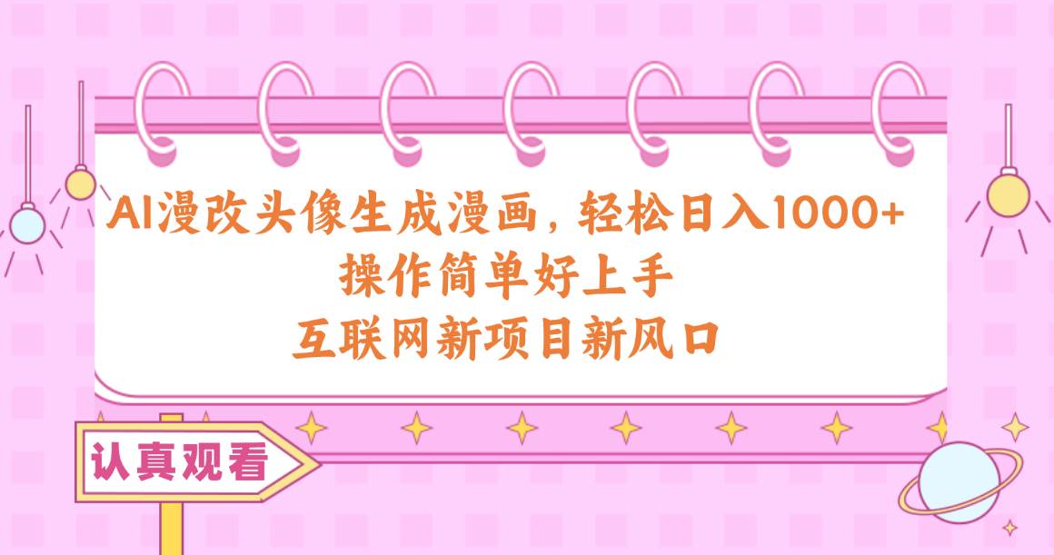 AI漫改头像生成漫画，轻松日入1000+，操作简单好上手，互联网新项目新风口-悠闲副业网