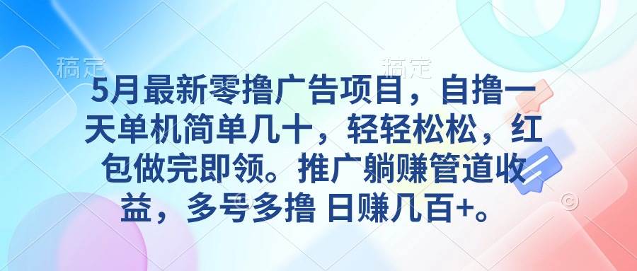 5月最新零撸广告项目，自撸一天单机几十，推广躺赚管道收益，日入几百+-悠闲副业网
