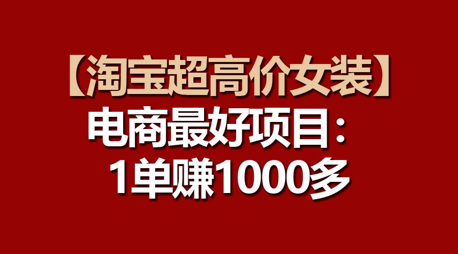 【淘宝超高价女装】电商最好项目：一单赚1000多-悠闲副业网