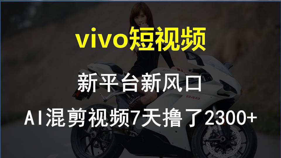 vivo短视频:新平台新风口，AI混剪视频7天撸了2300+-悠闲副业网