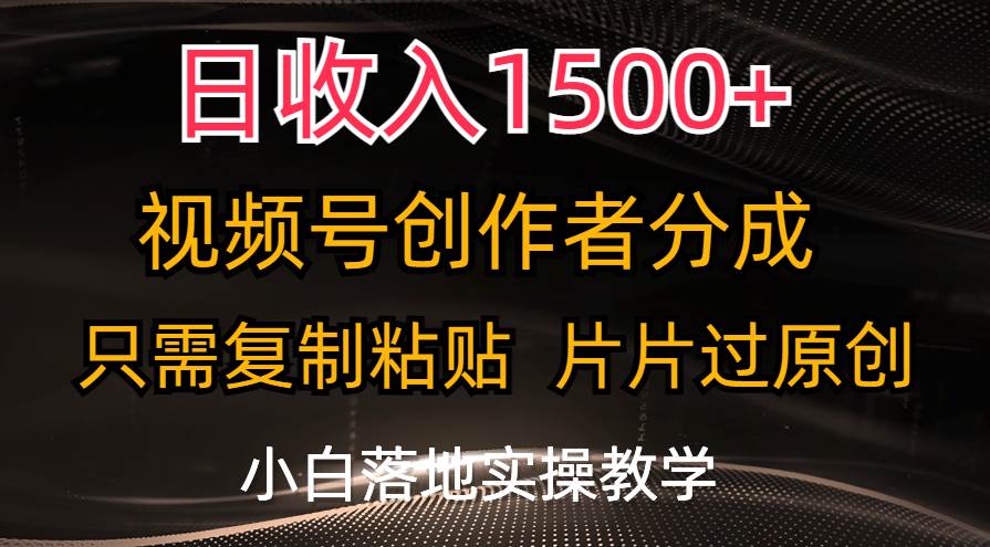 日收入1500+，视频号创作者分成，只需复制粘贴，片片过原创，小白也可…-悠闲副业网
