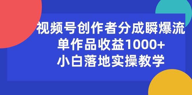 视频号创作者分成瞬爆流，单作品收益1000+，小白落地实操教学-悠闲副业网