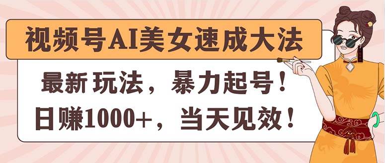 视频号AI美女速成大法，暴力起号，日赚1000+，当天见效-悠闲副业网