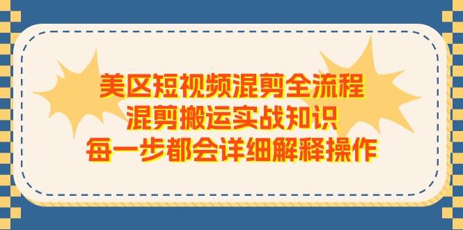 美区短视频混剪全流程，混剪搬运实战知识，每一步都会详细解释操作-悠闲副业网