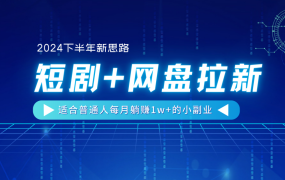 【2024下半年新思路】短剧+网盘拉新,适合普通人每月躺赚1w+的小副业-悠闲副业网