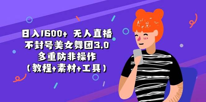 日入1600+ 无人直播不封号美女舞团3.0 多重防非操作（教程+素材+工具）-悠闲副业网