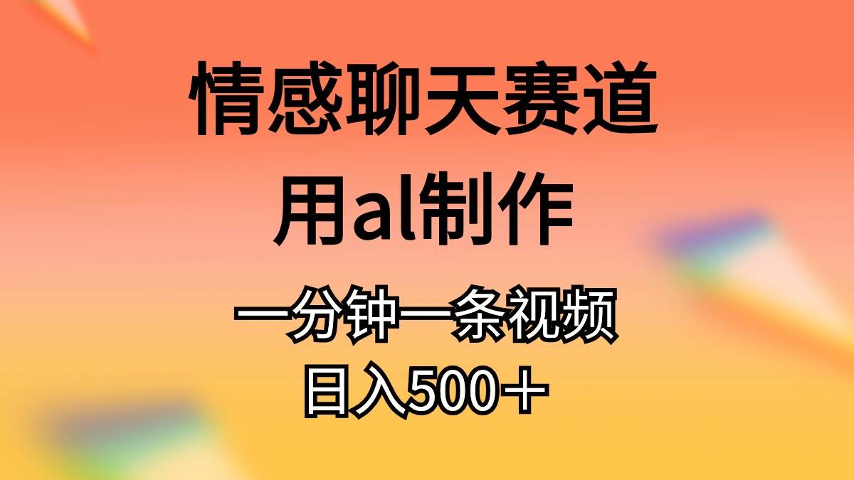 情感聊天赛道用al制作一分钟一条原创视频日入500＋-悠闲副业网