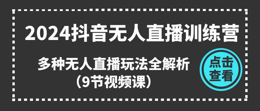2024抖音无人直播训练营，多种无人直播玩法全解析（9节视频课）-悠闲副业网