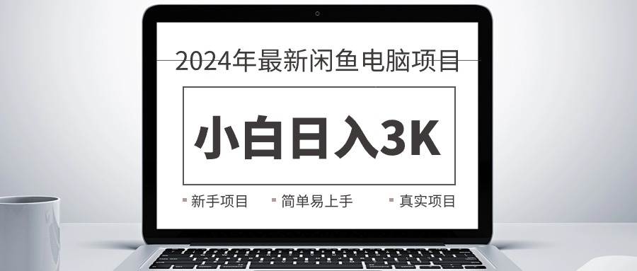 2024最新闲鱼卖电脑项目，新手小白日入3K+，最真实的项目教学-悠闲副业网