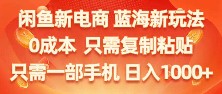 闲鱼新电商,蓝海新玩法,0成本,只需复制粘贴,小白轻松上手,只需一部手机…-悠闲副业网
