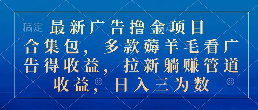 最新广告撸金项目合集包，多款薅羊毛看广告收益 拉新管道收益，日入三为数-悠闲副业网