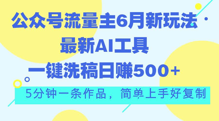 公众号流量主6月新玩法，最新AI工具一键洗稿单号日赚500+，5分钟一条作…-悠闲副业网