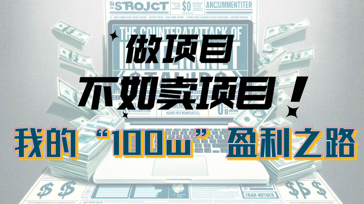 为什么做项目不如卖项目？我的100W+盈利之路-悠闲副业网