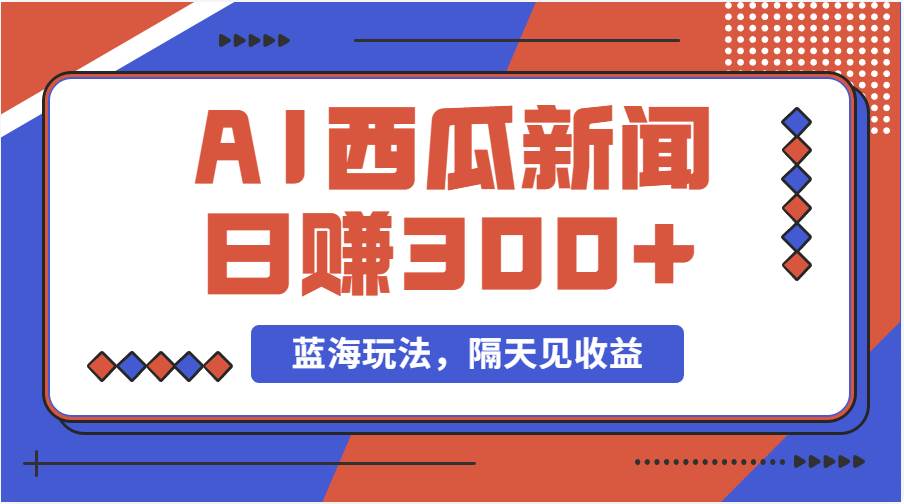 蓝海最新玩法西瓜视频原创搞笑新闻当天有收益单号日赚300+项目-悠闲副业网