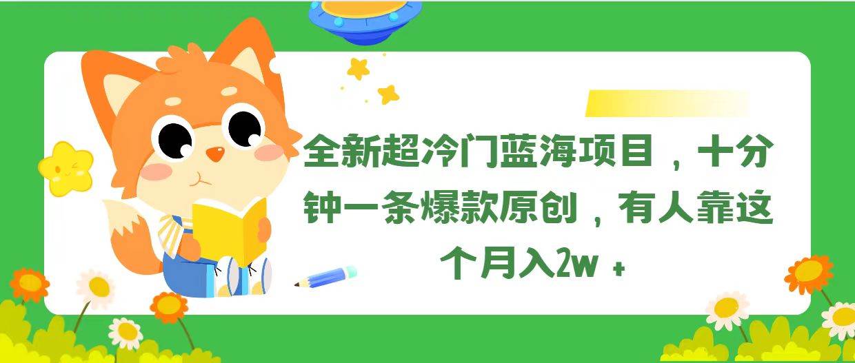 全新超冷门蓝海项目，十分钟一条爆款原创，有人靠这个月入2w＋-悠闲副业网