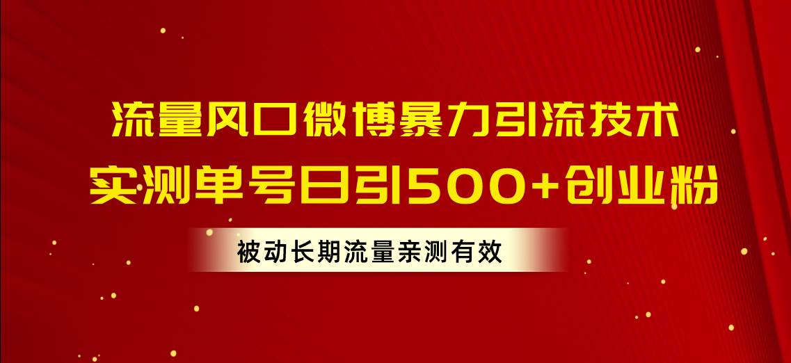 流量风口微博暴力引流技术，单号日引500+创业粉，被动长期流量-悠闲副业网