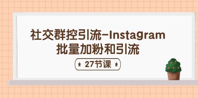 社交群控引流-Instagram批量加粉和引流（27节课）-悠闲副业网