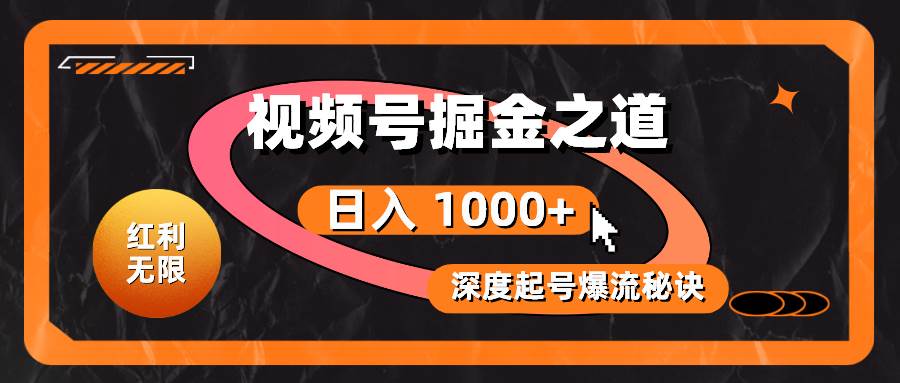 红利无限！视频号掘金之道，深度解析起号爆流秘诀，轻松实现日入 1000+！-悠闲副业网