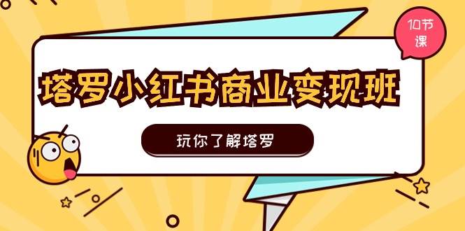 塔罗小红书商业变现实操班，玩你了解塔罗，玩转小红书塔罗变现（10节课）-悠闲副业网