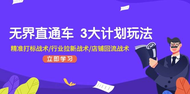无界直通车 3大计划玩法，精准打标战术/行业拉新战术/店铺回流战术-悠闲副业网