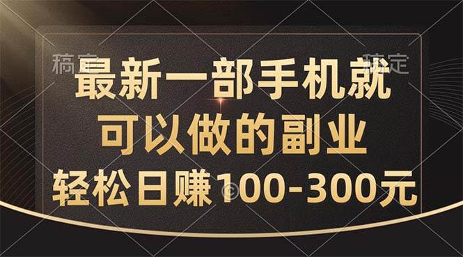 最新一部手机就可以做的副业，轻松日赚100-300元-悠闲副业网