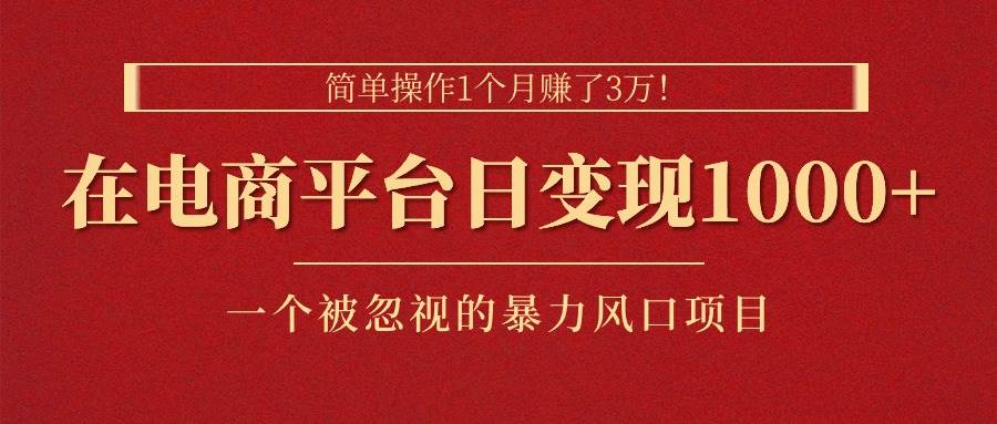 简单操作1个月赚了3万！在电商平台日变现1000+！一个被忽视的暴力风口…-悠闲副业网