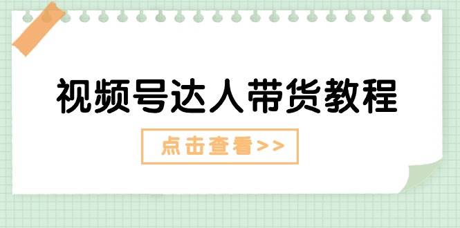 视频号达人带货教程：达人剧情打法+达人带货广告-悠闲副业网