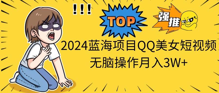 2024蓝海项目QQ美女短视频无脑操作月入3W+-悠闲副业网