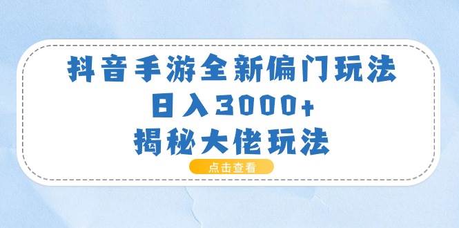 抖音手游全新偏门玩法，日入3000+，揭秘大佬玩法-悠闲副业网